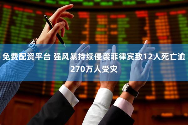 免费配资平台 强风暴持续侵袭菲律宾致12人死亡逾270万人受灾