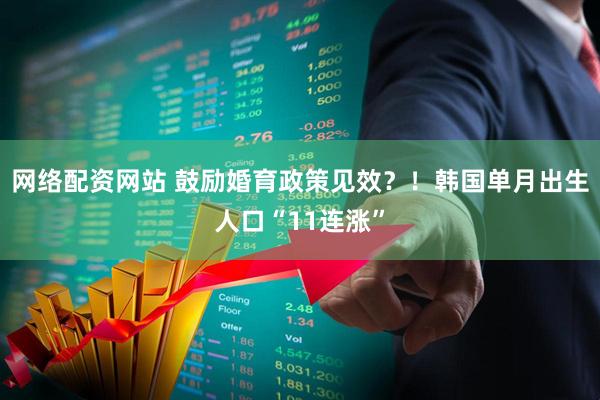 网络配资网站 鼓励婚育政策见效？！韩国单月出生人口“11连涨”