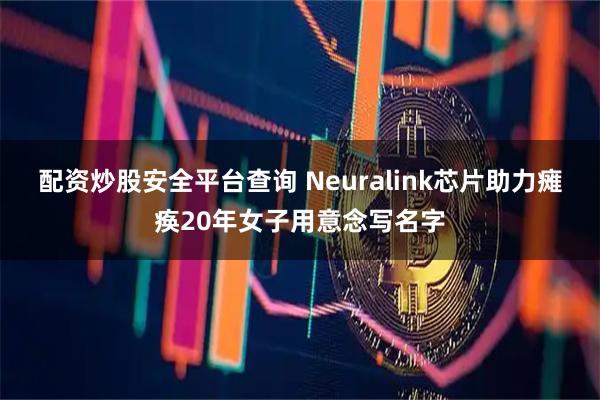 配资炒股安全平台查询 Neuralink芯片助力瘫痪20年女子用意念写名字
