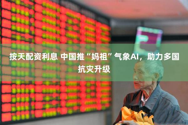 按天配资利息 中国推“妈祖”气象AI，助力多国抗灾升级