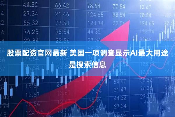 股票配资官网最新 美国一项调查显示AI最大用途是搜索信息