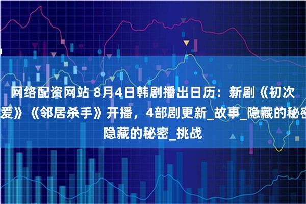 网络配资网站 8月4日韩剧播出日历：新剧《初次，为了爱》《邻居杀手》开播，4部剧更新_故事_隐藏的秘密_挑战