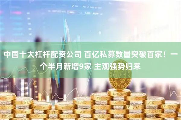 中国十大杠杆配资公司 百亿私募数量突破百家!一个半月新增9家 主观强势归来