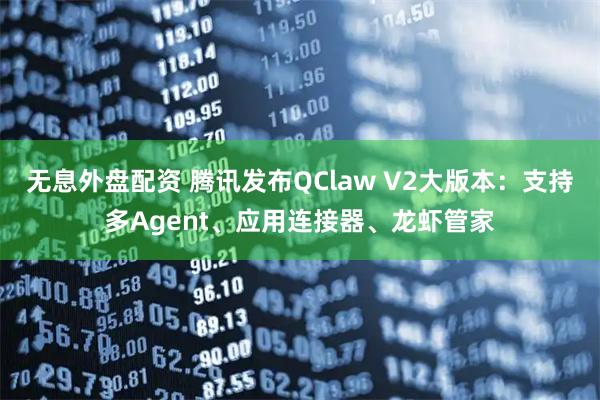 无息外盘配资 腾讯发布QClaw V2大版本：支持多Agent、应用连接器、龙虾管家