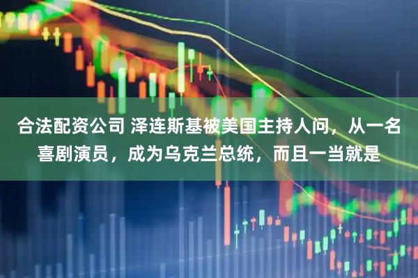 合法配资公司 泽连斯基被美国主持人问，从一名喜剧演员，成为乌克兰总统，而且一当就是